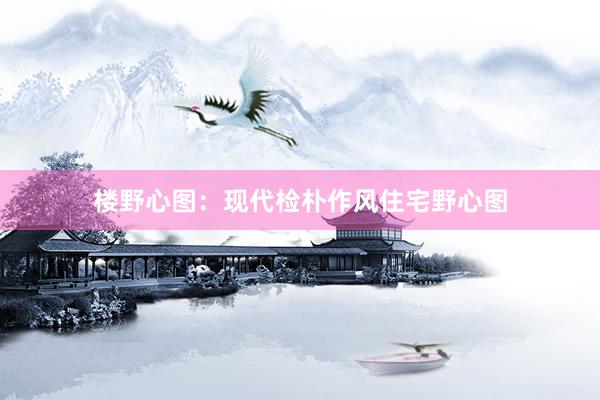 楼野心图：现代检朴作风住宅野心图
