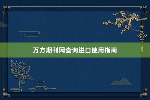 万方期刊网查询进口使用指南
