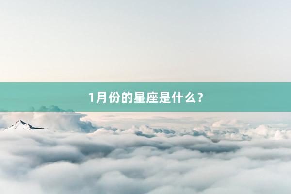 1月份的星座是什么？