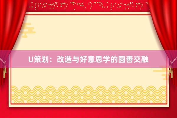 U策划：改造与好意思学的圆善交融