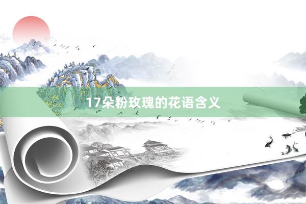 17朵粉玫瑰的花语含义