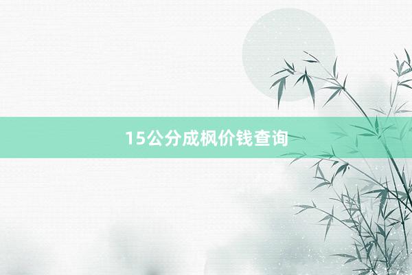 15公分成枫价钱查询